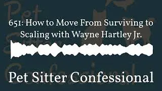 Pet Sitter Confessional - 651: How to Move From Surviving to Scaling with Wayne Hartley Jr.