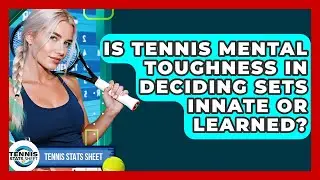 Is Tennis Mental Toughness In Deciding Sets Innate Or Learned? - Tennis Stats Sheet