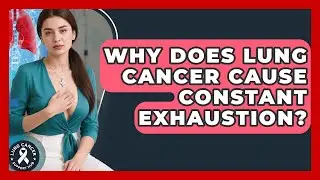 Why Does Lung Cancer Cause Constant Exhaustion? - Lung Cancer Support Hub