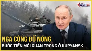 Bộ Quốc phòng Nga công bố nóng bước tiến mới quan trọng ở Kupyansk, thêm lợi thế đàm phán tiềm năng