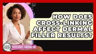 How Does Cross-linking Affect Dermal Filler Results? - Plastic Surgery Transformations