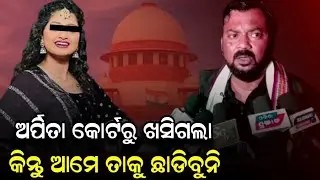 ଅର୍ପିତା କୋର୍ଟରୁ ଖସିଗଲା କିନ୍ତୁ ଆମେ ତାକୁ ଛାଡିବୁନି, ଆଉ କୌଣସି ଷ୍ଟେଜରେ ତାକୁ ଚଢ଼େଇ ଦବୁନି !