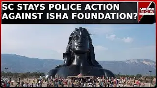 Supreme Court Stays Tamil Nadu Police Action Against  Sadhguru's Isha Foundation, Why?| Daily Mirror