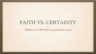 Faith Vs. Certainty |  Hebrews 11:1,6 Matthew 14:29-31 John 20:24-29 | 12/14/25
