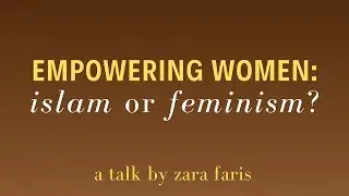 Zara Faris - Empowering Women: Islam or Feminism? pt. 1
