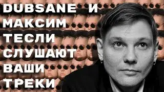 Dubsane и Максим Тесли слушают ваши треки