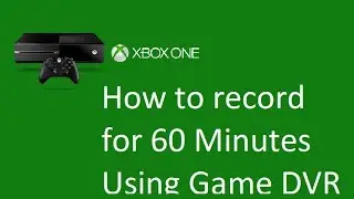 How to record for 60 minutes with Game DVR on Xbox One!