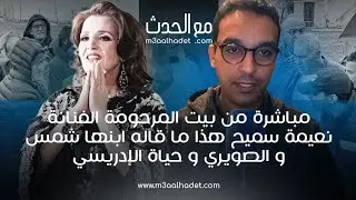 من بيت المرحومة الفنانة نعيمة سميح هذا ما قاله ابنها شمس و الصويري و حياة الإدريسي...