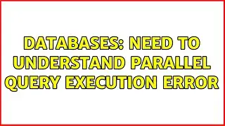 Databases: Need to understand parallel query execution error (2 Solutions!!)