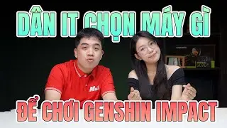 D&acirc;n IT nhưng đam m&ecirc; Genshin n&ecirc;n chọn Laptop n&agrave;o? Hỏi Đ&aacute;p 175