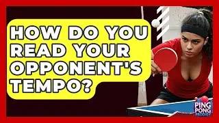 How Do You Read Your Opponent's Tempo? - Ping Pong Prodigy