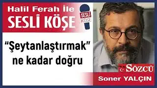 Soner Yal&ccedil;ın: '&ldquo;Şeytanlaştırmak&rdquo; ne kadar doğru' 24/07/24 Halil Ferah ile Sesli K&ouml;şe