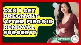 Can I Get Pregnant After Fibroid Removal Surgery? - Fertility Support Channel