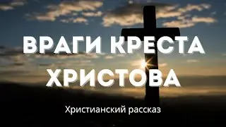 Враги креста Христова | Христианская история с глубокой моралью
