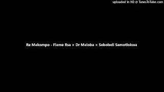 Re Makompo - Flame Rsa × Dr Maloba × Seboledi Samotlokwa