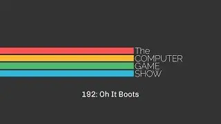 The Computer Game Show 192: Oh It Boots | TCGS