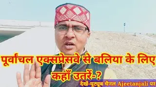 पूर्वांचल एक्सप्रेसवे से फिलहाल बलिया के लिए कहाँ उतरें-? Plz must watch full video #Ajeetanjali