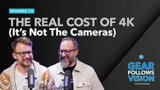 Gear Follows Vision, Ep. 12 &ndash; The Real Cost of 4K (It's Not The Cameras)