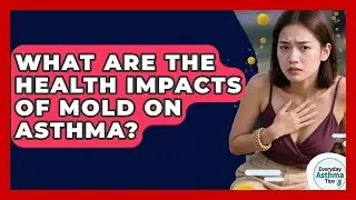 What Are The Health Impacts Of Mold On Asthma? - Everyday Asthma Tips