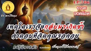 EP.706 (ธรรมะยอดนิยม)  เหตุใดเราจึงกลับมาเกิดซ้ำ คำตอบที่จิตคุณรอคอย  : By ธีร พระไร้นาม