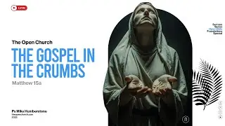 The Gospel of Crumbs | Ps Mike Humberstone | Matthew 15a