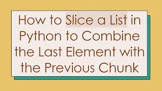 How to Slice a List in Python to Combine the Last Element with the Previous Chunk