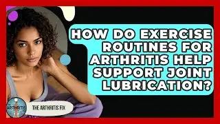 How Do Exercise Routines for Arthritis Help Support Joint Lubrication? - The Arthritis Fix