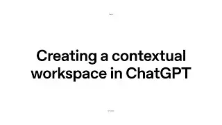 Creating a contextual workspace in ChatGPT