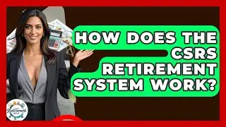 How Does The CSRS Retirement System Work? - Get Retirement Help