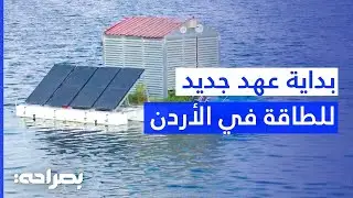 الطاقة الشمسية على وجه الماء.. تجربة غير مسبوقة في سد الملك طلال! - بصراحة
