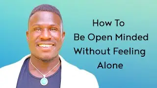 How to Stay Open Minded Without Feeling Alone