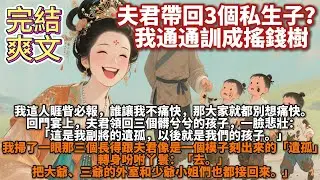 完結爽文：夫君帶回3個私生子？我通通訓成搖錢樹。我這人睚眥必報，誰讓我不痛快，那大家就都別想痛快。回門宴上，夫君領回三個髒兮兮的孩子，一臉悲壯：「這是我副將的遺孤，以後就是我們的孩子。」
