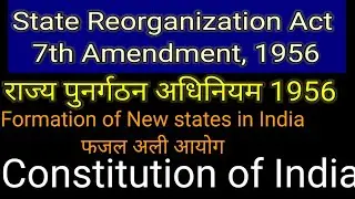 Formation of States in India. State Reorganization act & 7th Constitutional Amendment act 1956.