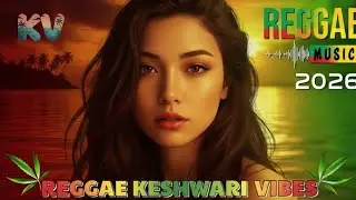 🎶💚 BEST REGGAE REMIX 2026 | INTERNATIONAL REGGAE MUSIC | KESHWARI VIBES