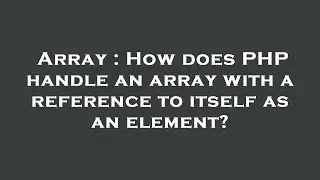 Array : How does PHP handle an array with a reference to itself as an element?