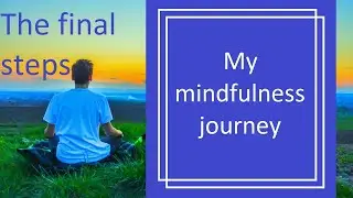 My mindfulness journey - The final steps