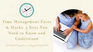 Time Management Facts & Hacks: 5 Keys You Need to Know and Understand
