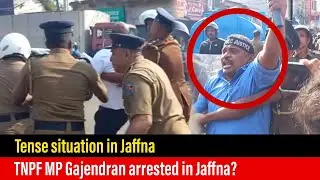 🛑 Exclusive : Tense situation in Jaffna , TNPF MP Gajendran arrested in Jaffna?