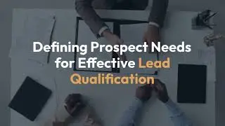 Defining Prospect Needs for Effective Lead Qualification