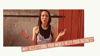 Why Decluttering Your World Helps Your Business!