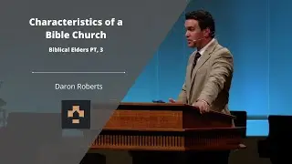 Characteristics of a Bible Church | Biblical Elders Pt, 3 | Daron Roberts