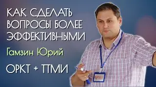 Как сделать вопросы более эффективными (ОРКТ + ТТМИ) - Гамзин Юрий - ОРКТ-Конференция, Москва, 2020