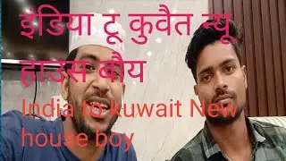 इंडिया टू कुवैत # न्यू हाउस # बैय India To kuwait New #house boy