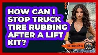 How Can I Stop Truck Tire Rubbing After A Lift Kit? - Big Truck Lovers