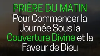 🙏 Prière du Matin pour Commencer la Journée Sous la Couverture Divine et la Faveur de Dieu