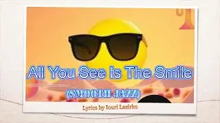 All You See Is The Smile -- Smooth Jazz Versions -- lyrics by Iouri Lazirko