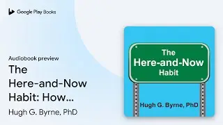 The Here-and-Now Habit: How Mindfulness Can&hellip; by Hugh G. Byrne, PhD &middot; Audiobook preview