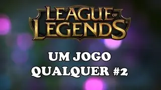 Um Jogo Qualquer - LOL #2