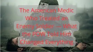 The American Medic Who Treated an Enemy Soldier &mdash; What the POW Told Him Changed Everything