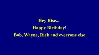 Happy Birthday Rise!   Bob, Wayne, Rick and everyone else.  Many more!